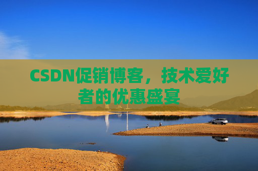 CSDN促销博客，技术爱好者的优惠盛宴